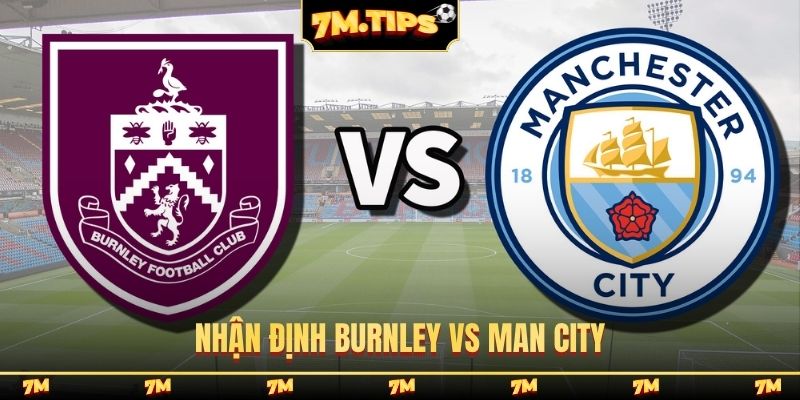 Nhận định Burnley vs Man City, 2h00, 23/4, vòng 34 EPL